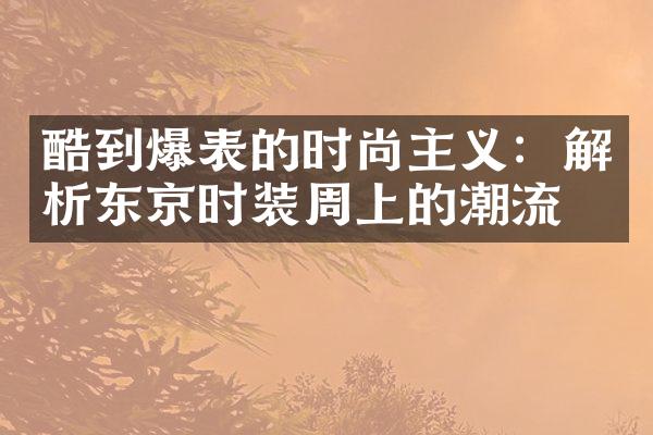 酷到爆表的时尚主义：解析东京时装周上的潮流