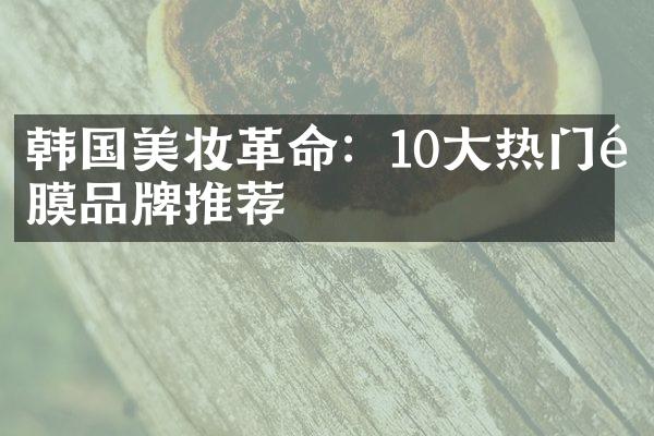 韩国美妆革命：10大热门面膜品牌推荐