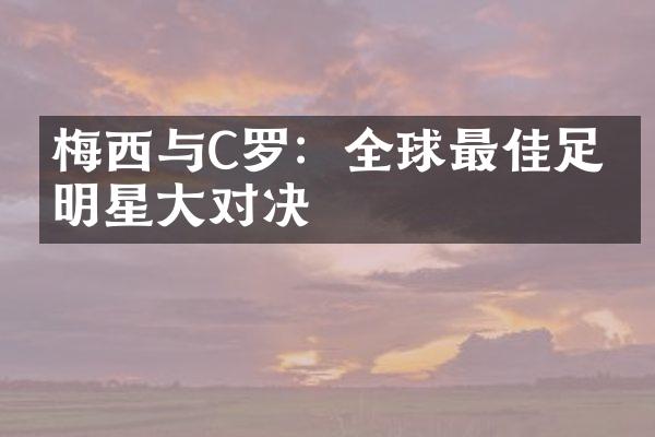 梅西与C罗：全球最佳足球明星对决