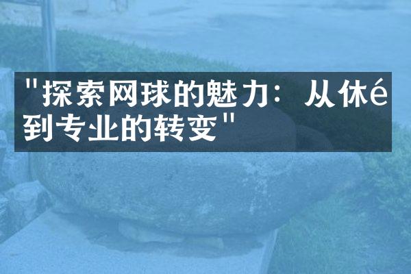 "探索网球的魅力：从休闲到专业的转变"