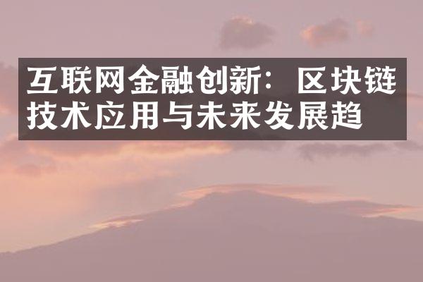 互联网金融创新：区块链技术应用与未来发展趋势