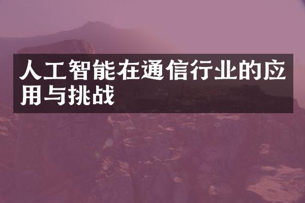 人工智能在通信行业的应用与挑战