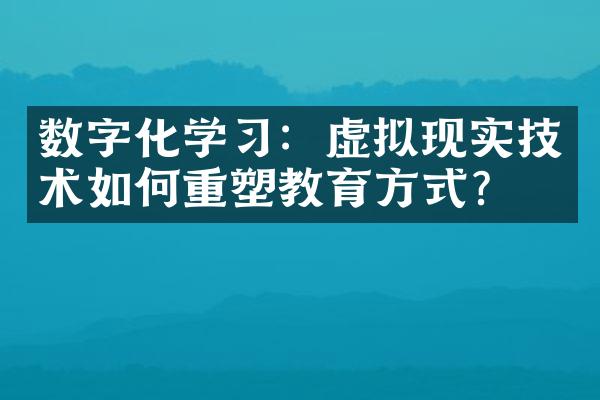 数字化学：虚拟现实技术如何重塑教育方式？