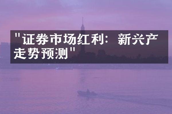 "证券市场红利：新兴产业走势预测"