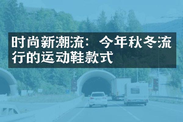 时尚新潮流：今年秋冬流行的运动鞋款式