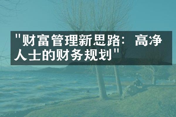 "财富管理新思路：高净值人士的财务规划"