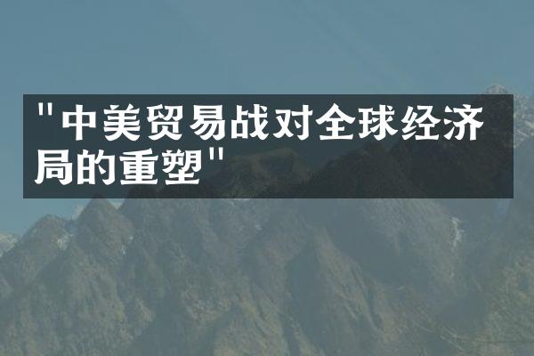 "中美贸易战对全球经济格局的重塑"