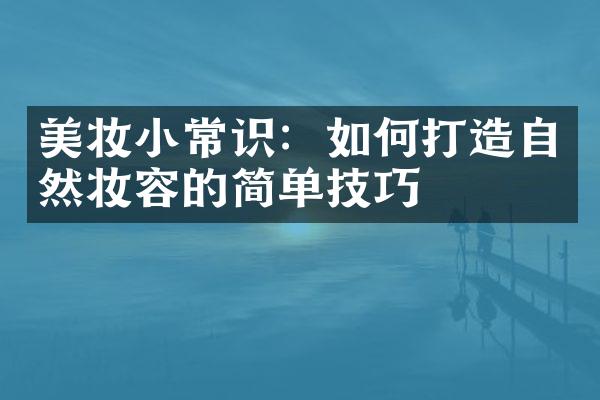 美妆小常识：如何打造自然妆容的简单技巧