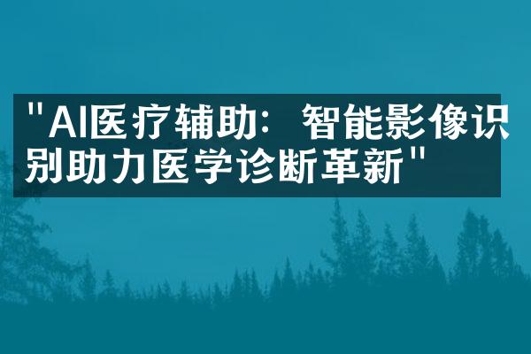 "AI医疗辅助：智能影像识别助力医学诊断革新"