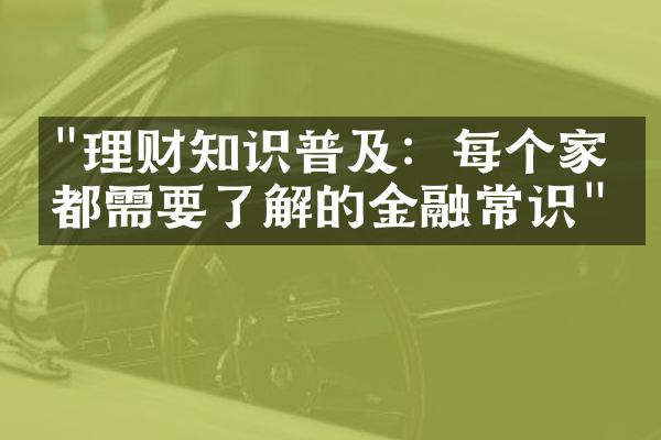 "理财知识普及：每个家庭都需要了解的金融常识"