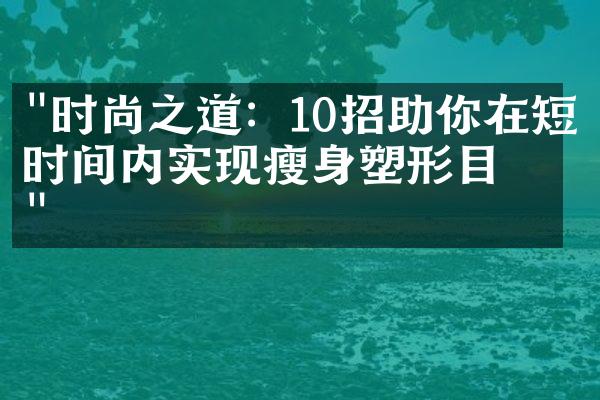 "时尚之道：10招助你在短时间内实现瘦身塑形目标"