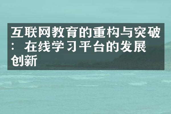 互联网教育的重构与突破：在线学习平台的发展与创新