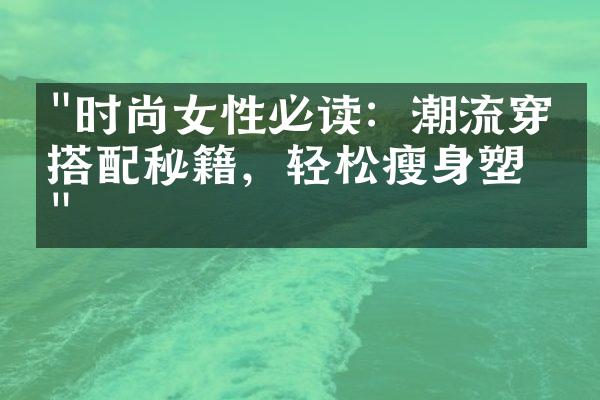 "时尚女性必读：潮流穿搭搭配秘籍，轻松瘦身塑形"