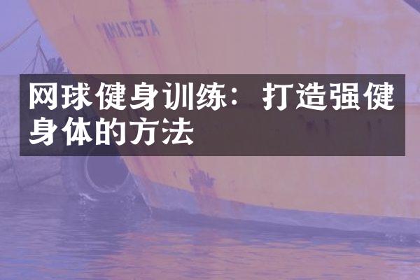 网球健身训练：打造强健身体的方法