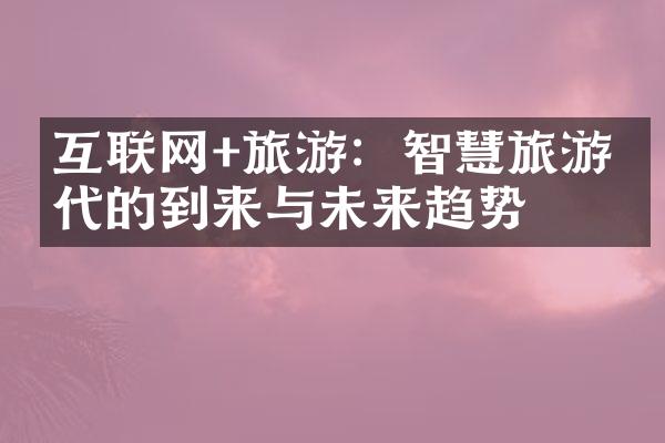 互联网+旅游：智慧旅游时代的到来与未来趋势