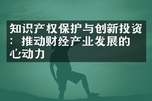 知识产权保护与创新投资：推动财经产业发展的核心动力