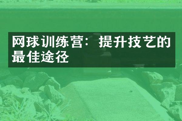 网球训练营：提升技艺的最佳途径