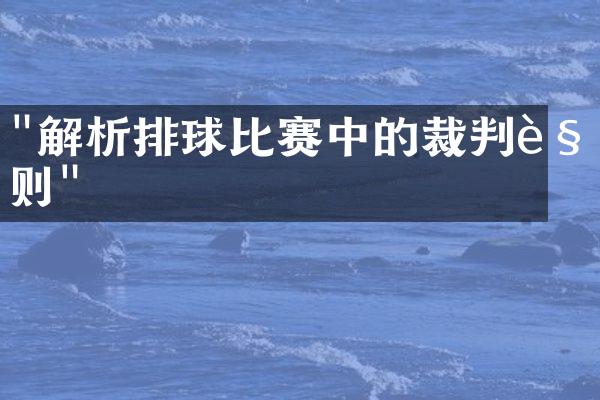 "解析排球比赛中的裁判规则"