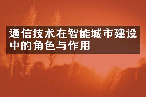 通信技术在智能城市建设中的角色与作用