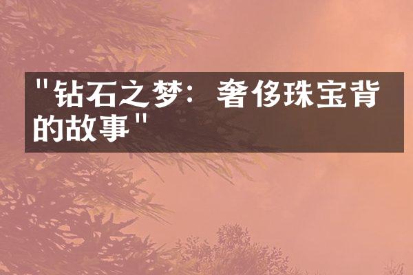 "钻石之梦：奢侈珠宝背后的故事"