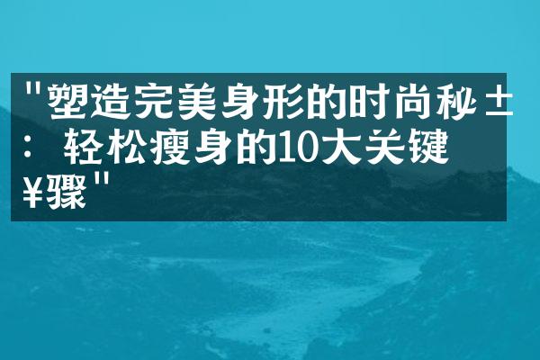 "塑造完美身形的时尚秘籍：轻松瘦身的10大关键步骤"