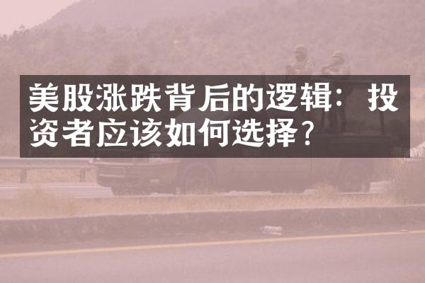 美股涨跌背后的逻辑：投资者应该如何选择？