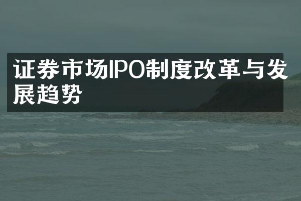 证券市场IPO制度改革与发展趋势