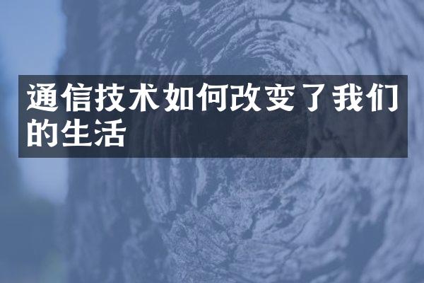 通信技术如何改变了我们的生活