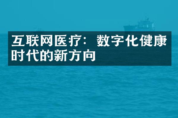 互联网医疗：数字化健康时代的新方向