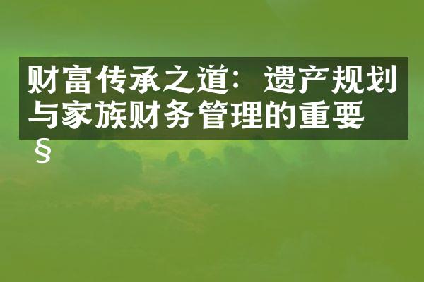 财富传承之道：遗产规划与家族财务管理的重要性