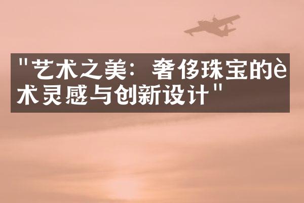 "艺术之美：奢侈珠宝的艺术灵感与创新设计"