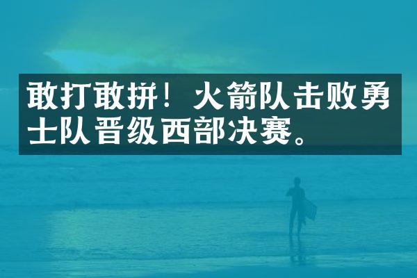 敢打敢拼！火箭队击败勇士队晋级西决赛。