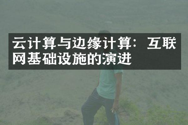 云计算与边缘计算：互联网基础设施的演进