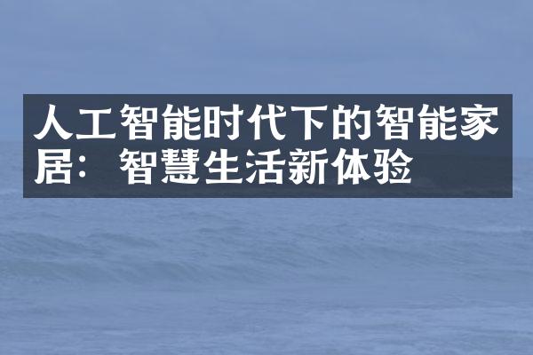 人工智能时代下的智能家居：智慧生活新体验