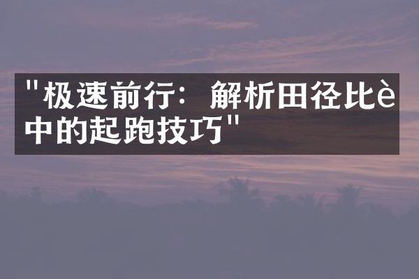 "极速前行：解析田径比赛中的起跑技巧"