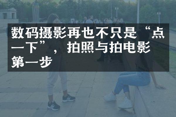 数码摄影再也不只是“点一下”，拍照与拍电影的第一步