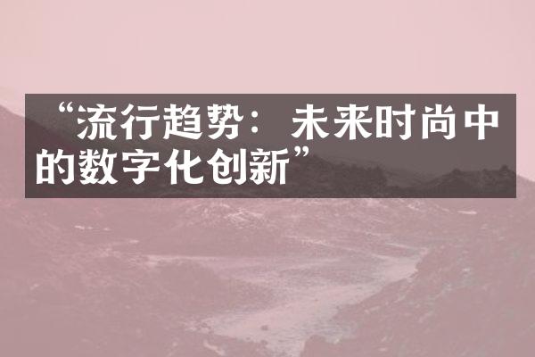 “流行趋势：未来时尚中的数字化创新”