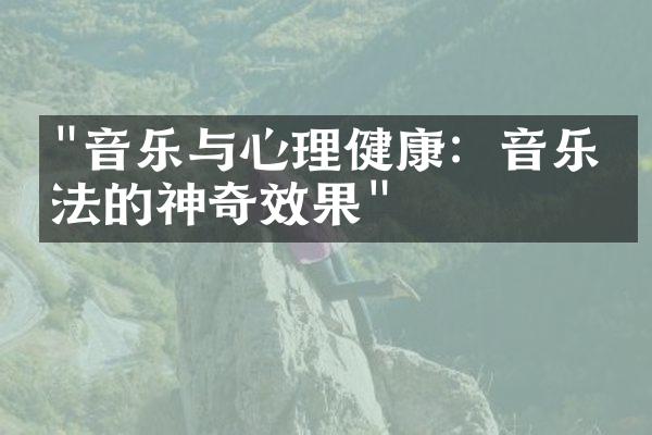 "音乐与心理健康：音乐疗法的神奇效果"