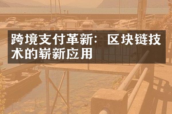 跨境支付革新：区块链技术的崭新应用