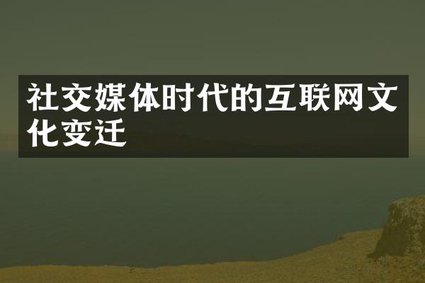 社交媒体时代的互联网文化变迁