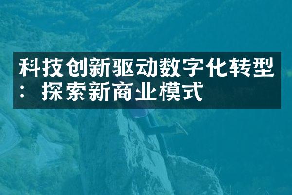 科技创新驱动数字化转型：探索新商业模式