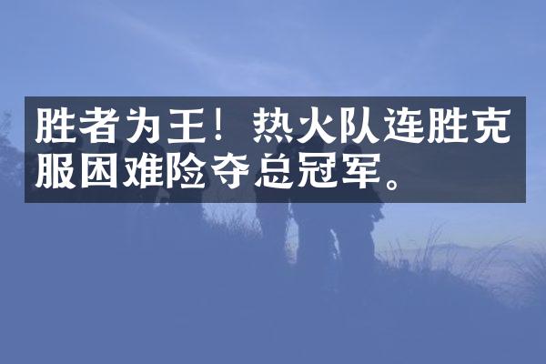 胜者为王！热火队连胜克服困难险夺总冠军。