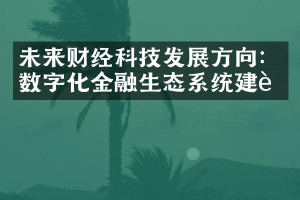 未来财经科技发展方向：数字化金融生态系统建设