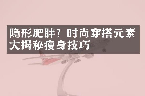 隐形肥胖？时尚穿搭元素揭秘技巧