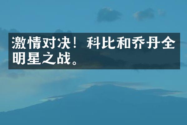 激情对决！科比和乔丹全明星之战。