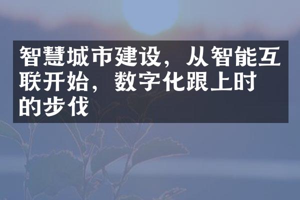 智慧城市建设，从智能互联开始，数字化跟上时代的步伐