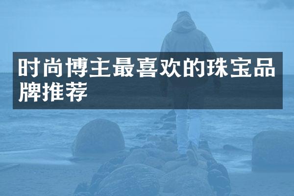 时尚博主最喜欢的珠宝品牌推荐