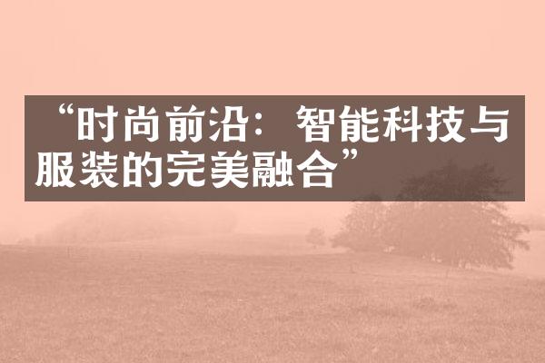 “时尚前沿：智能科技与服装的完美融合”