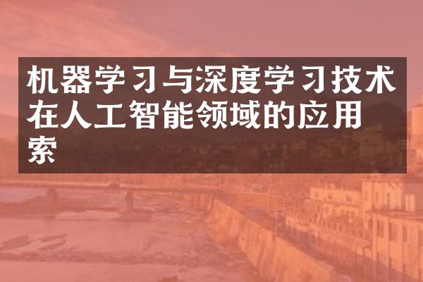 机器学习与深度学习技术在人工智能领域的应用探索