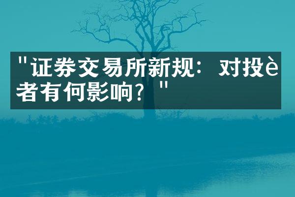 "证券交易所新规：对投资者有何影响？"